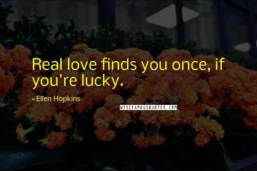 Ellen Hopkins Quotes: Real love finds you once, if you're lucky.