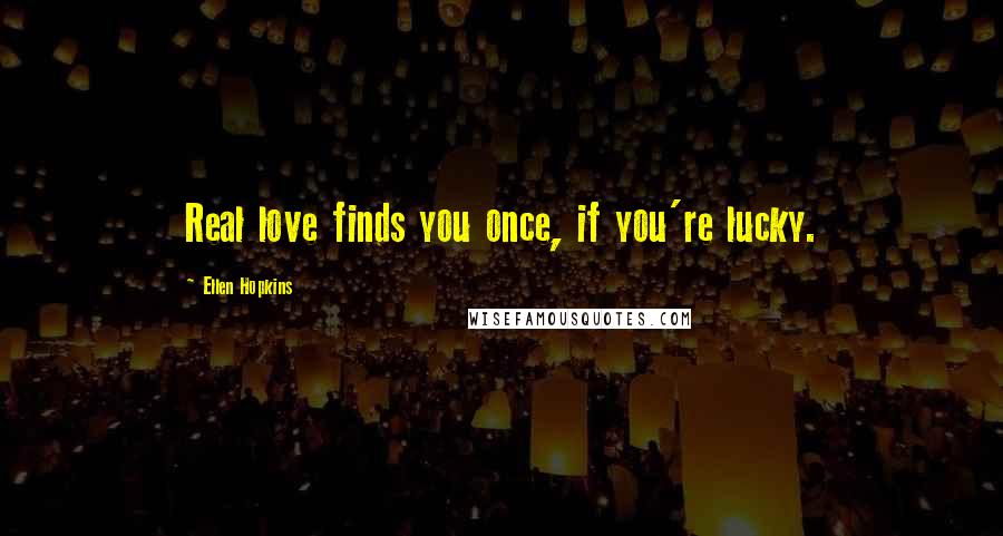 Ellen Hopkins Quotes: Real love finds you once, if you're lucky.