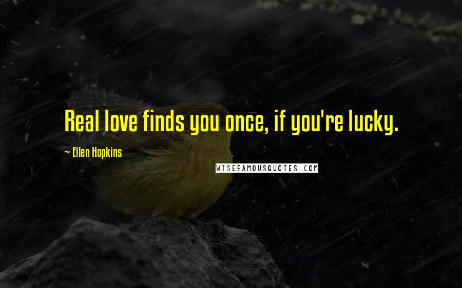 Ellen Hopkins Quotes: Real love finds you once, if you're lucky.