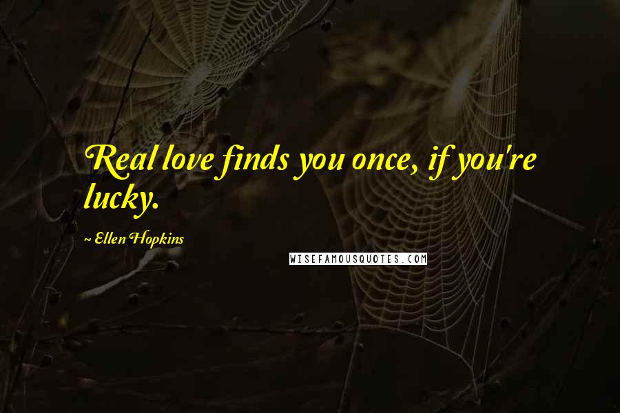 Ellen Hopkins Quotes: Real love finds you once, if you're lucky.