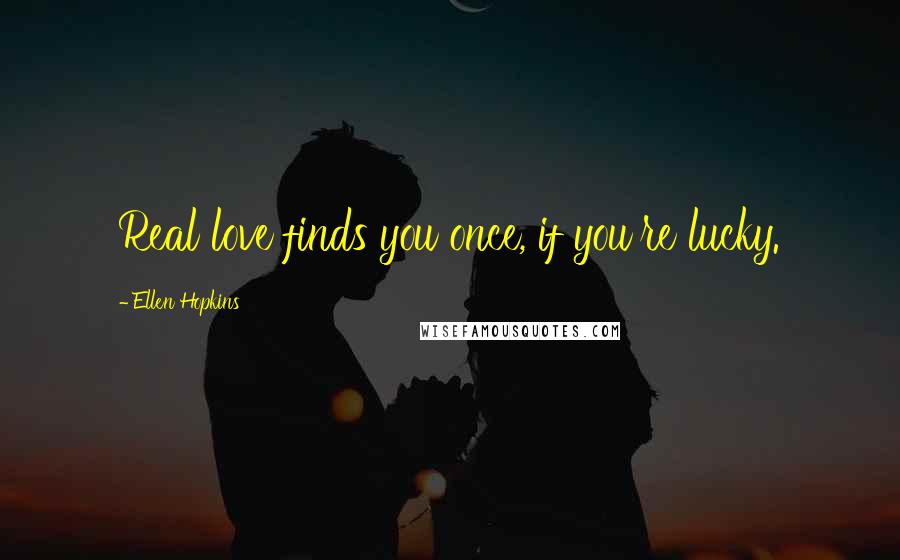 Ellen Hopkins Quotes: Real love finds you once, if you're lucky.