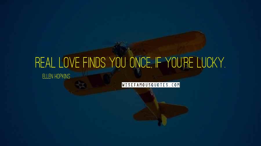 Ellen Hopkins Quotes: Real love finds you once, if you're lucky.