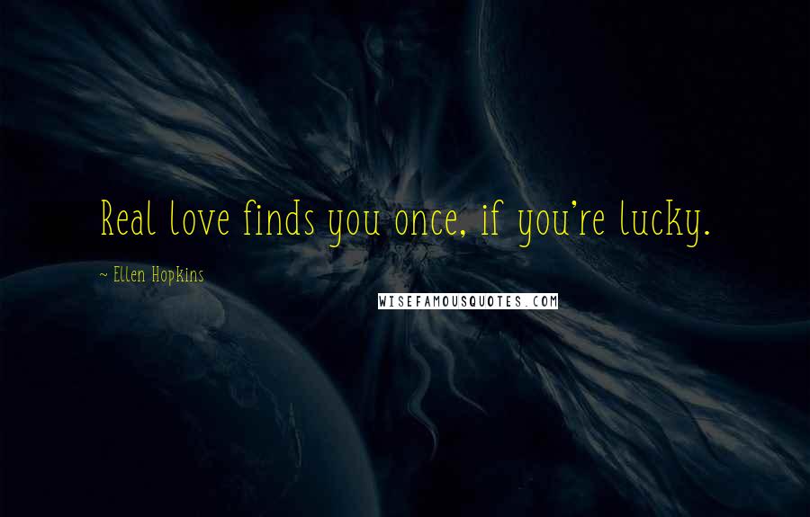 Ellen Hopkins Quotes: Real love finds you once, if you're lucky.