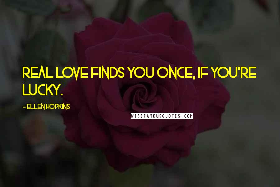 Ellen Hopkins Quotes: Real love finds you once, if you're lucky.