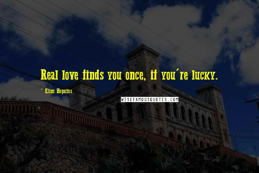 Ellen Hopkins Quotes: Real love finds you once, if you're lucky.