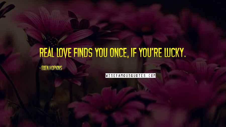 Ellen Hopkins Quotes: Real love finds you once, if you're lucky.