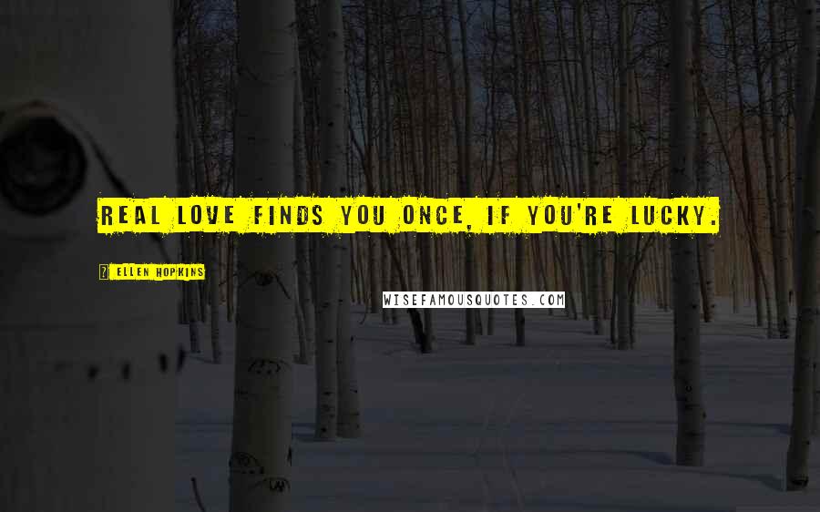 Ellen Hopkins Quotes: Real love finds you once, if you're lucky.