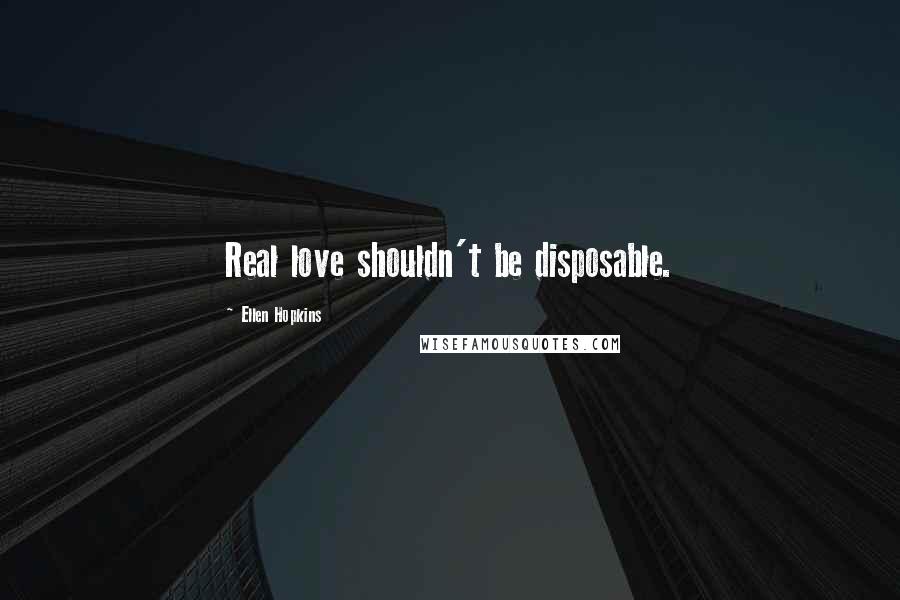 Ellen Hopkins Quotes: Real love shouldn't be disposable.