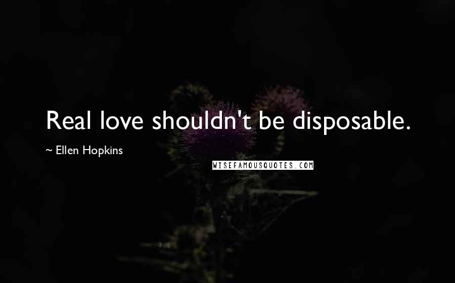 Ellen Hopkins Quotes: Real love shouldn't be disposable.