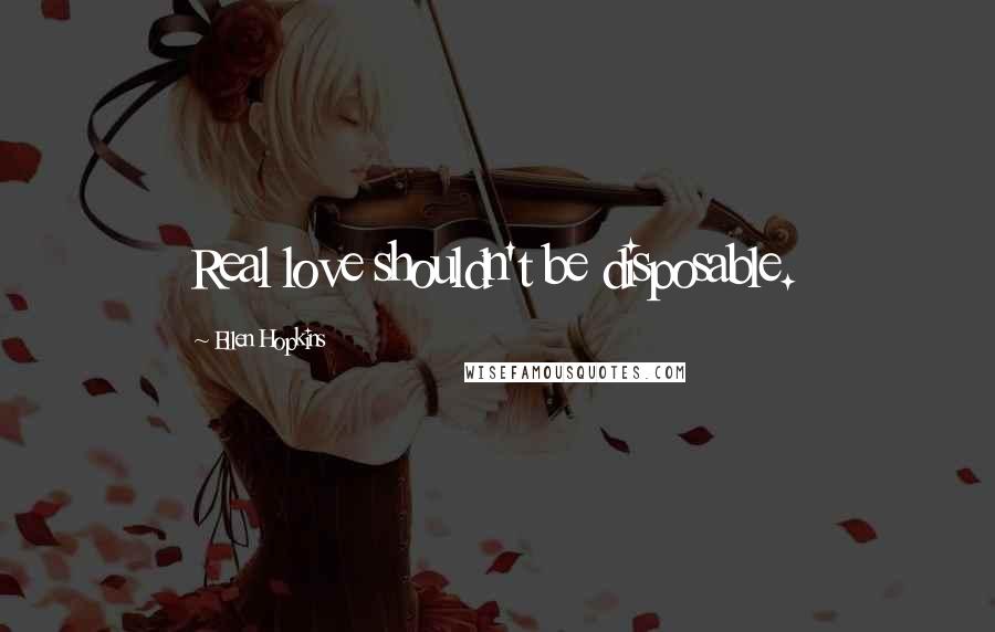 Ellen Hopkins Quotes: Real love shouldn't be disposable.