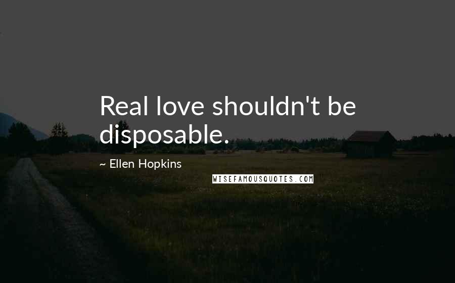 Ellen Hopkins Quotes: Real love shouldn't be disposable.