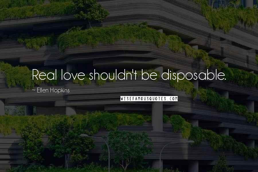 Ellen Hopkins Quotes: Real love shouldn't be disposable.