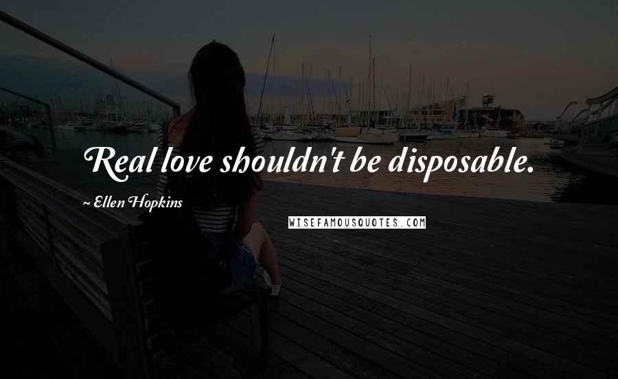 Ellen Hopkins Quotes: Real love shouldn't be disposable.