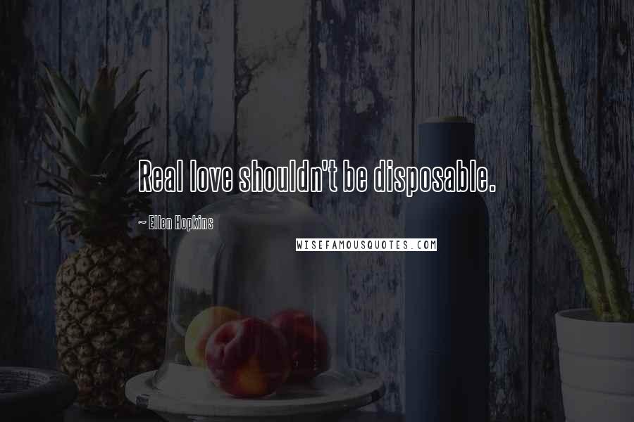 Ellen Hopkins Quotes: Real love shouldn't be disposable.