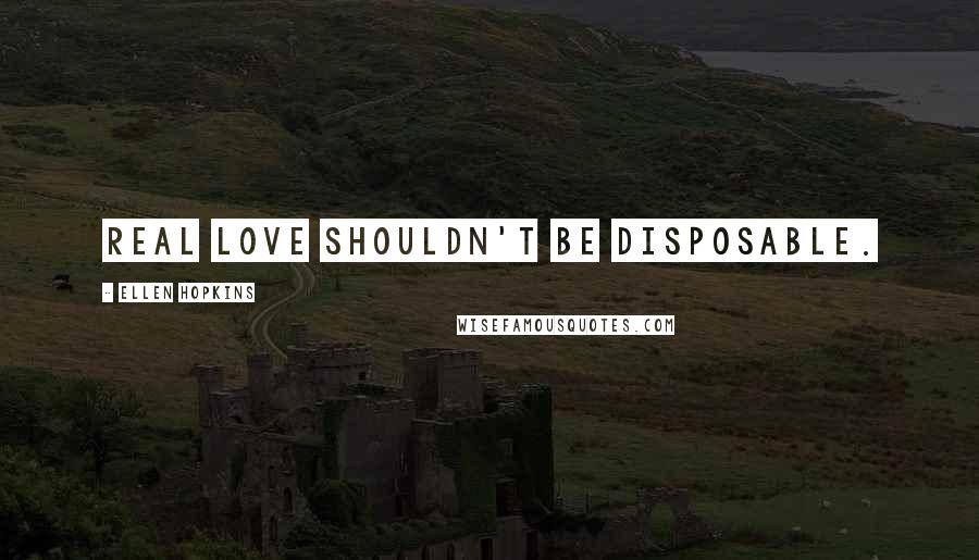 Ellen Hopkins Quotes: Real love shouldn't be disposable.