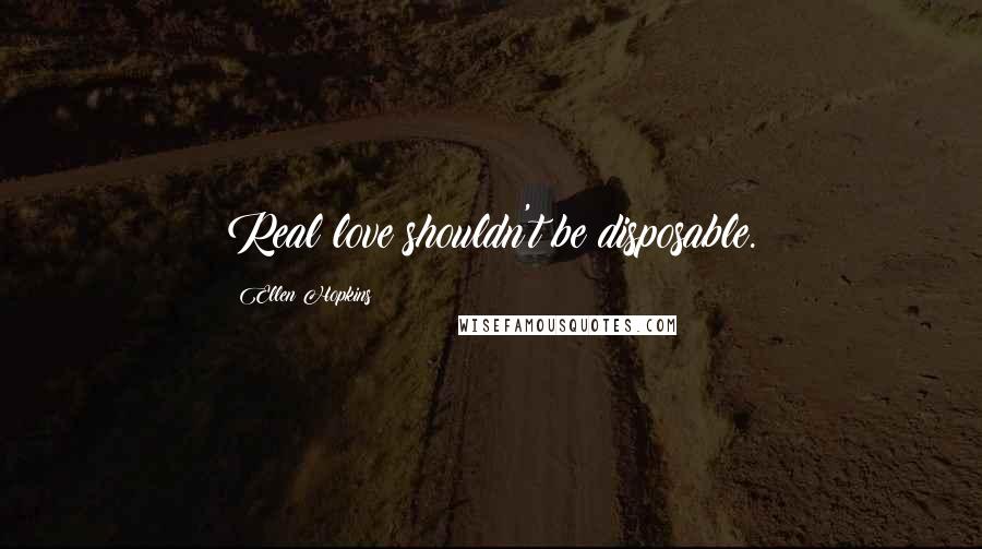 Ellen Hopkins Quotes: Real love shouldn't be disposable.