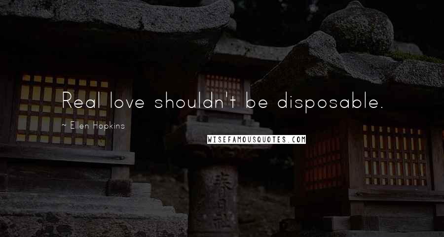 Ellen Hopkins Quotes: Real love shouldn't be disposable.