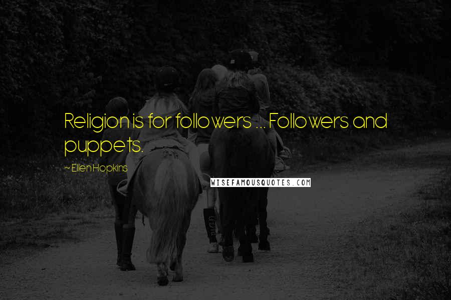 Ellen Hopkins Quotes: Religion is for followers ... Followers and puppets.