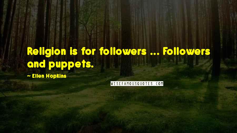 Ellen Hopkins Quotes: Religion is for followers ... Followers and puppets.
