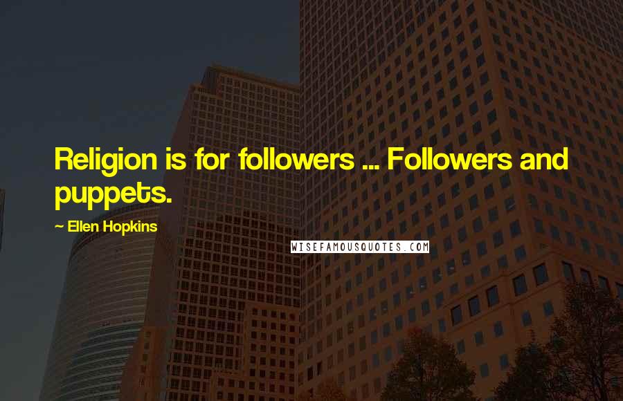 Ellen Hopkins Quotes: Religion is for followers ... Followers and puppets.