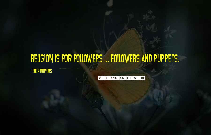 Ellen Hopkins Quotes: Religion is for followers ... Followers and puppets.