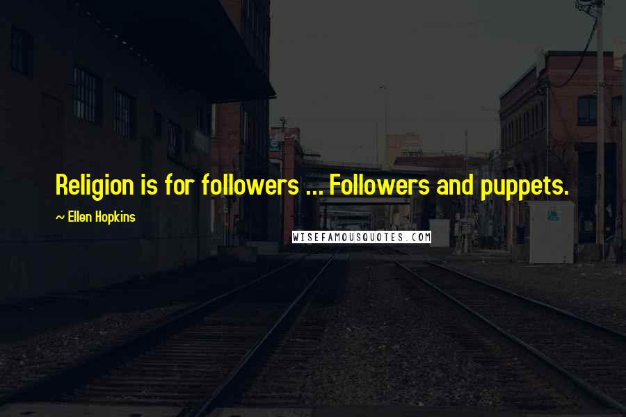 Ellen Hopkins Quotes: Religion is for followers ... Followers and puppets.