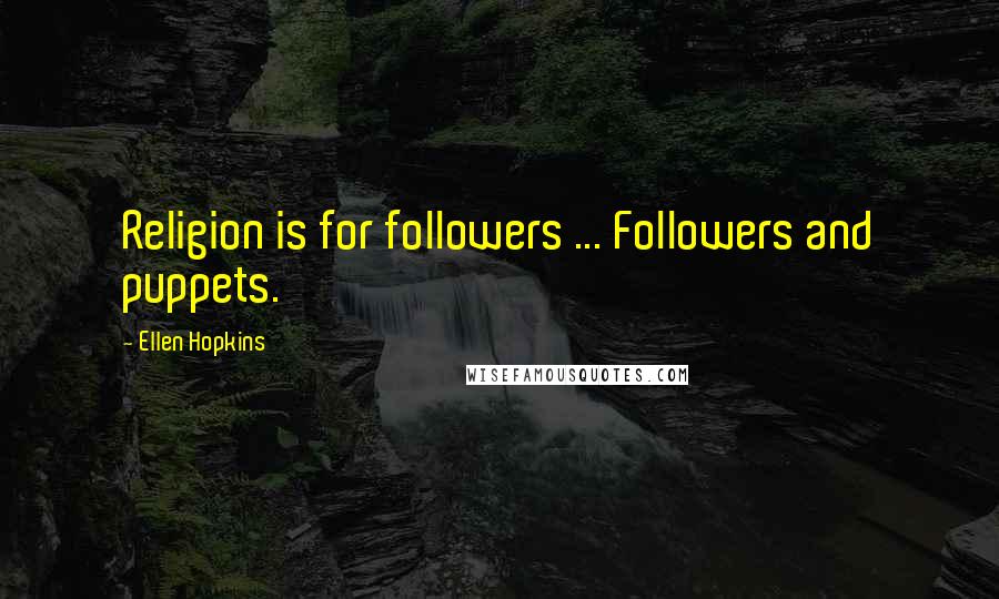 Ellen Hopkins Quotes: Religion is for followers ... Followers and puppets.