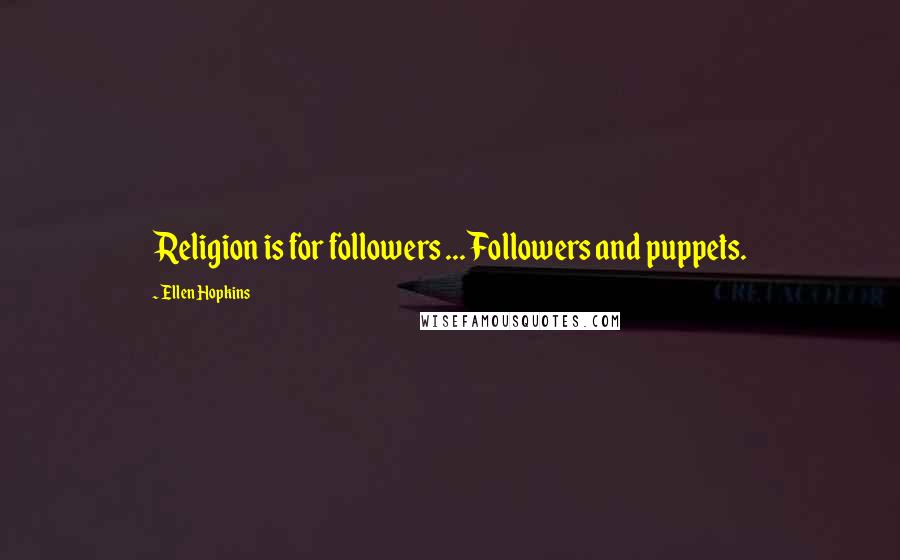 Ellen Hopkins Quotes: Religion is for followers ... Followers and puppets.