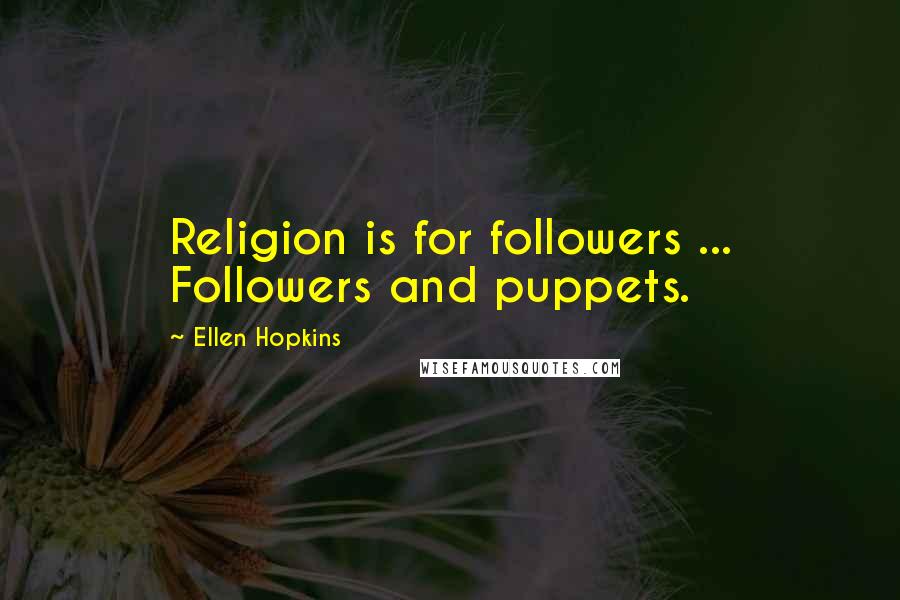 Ellen Hopkins Quotes: Religion is for followers ... Followers and puppets.