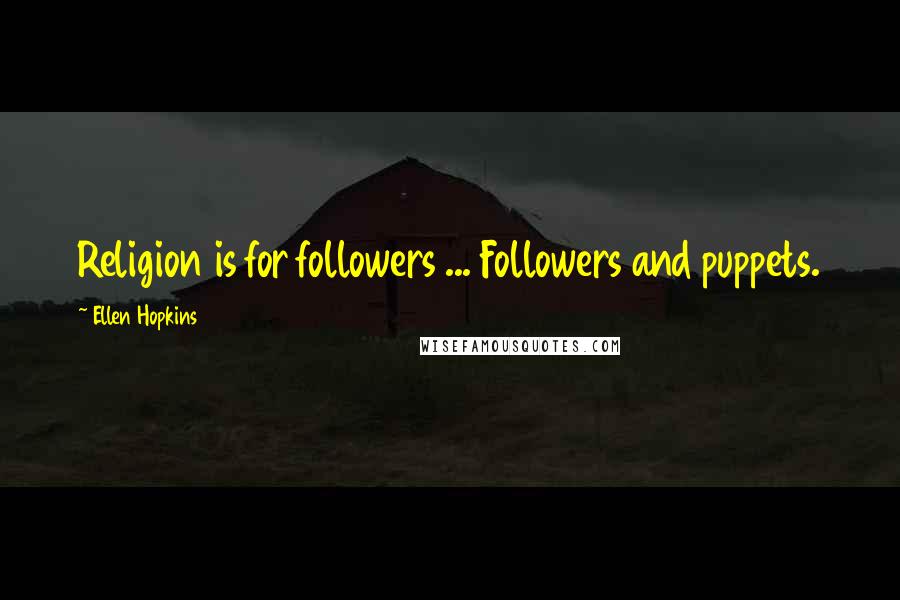 Ellen Hopkins Quotes: Religion is for followers ... Followers and puppets.