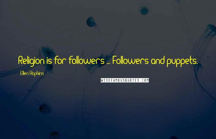 Ellen Hopkins Quotes: Religion is for followers ... Followers and puppets.