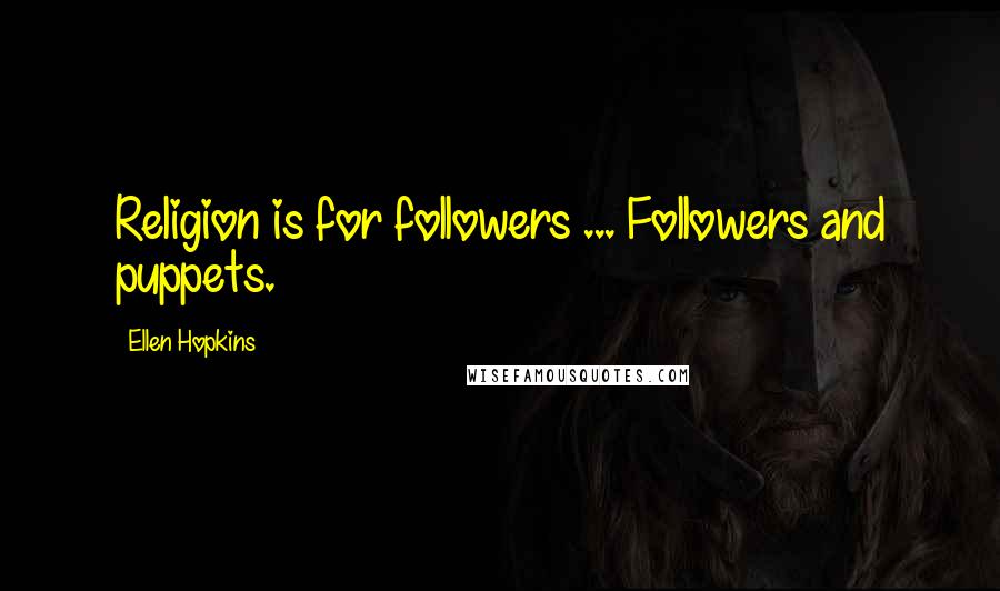 Ellen Hopkins Quotes: Religion is for followers ... Followers and puppets.