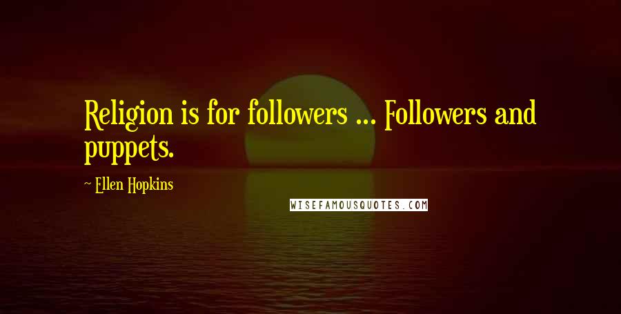 Ellen Hopkins Quotes: Religion is for followers ... Followers and puppets.