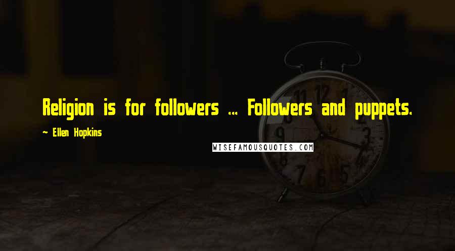 Ellen Hopkins Quotes: Religion is for followers ... Followers and puppets.