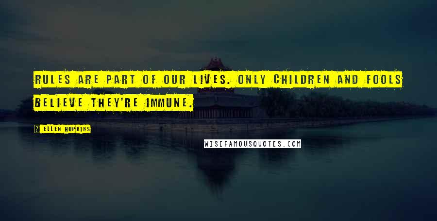 Ellen Hopkins Quotes: Rules are part of our lives. Only children and fools believe they're immune.
