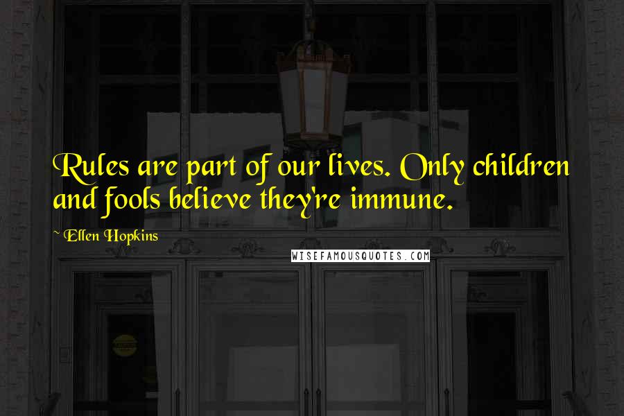 Ellen Hopkins Quotes: Rules are part of our lives. Only children and fools believe they're immune.