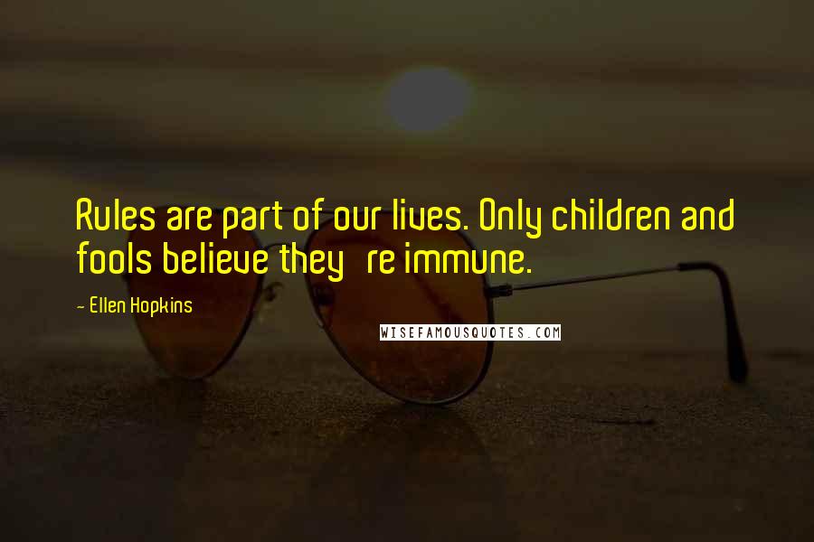 Ellen Hopkins Quotes: Rules are part of our lives. Only children and fools believe they're immune.