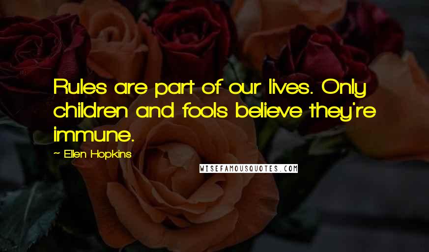 Ellen Hopkins Quotes: Rules are part of our lives. Only children and fools believe they're immune.