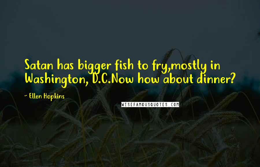 Ellen Hopkins Quotes: Satan has bigger fish to fry,mostly in Washington, D.C.Now how about dinner?