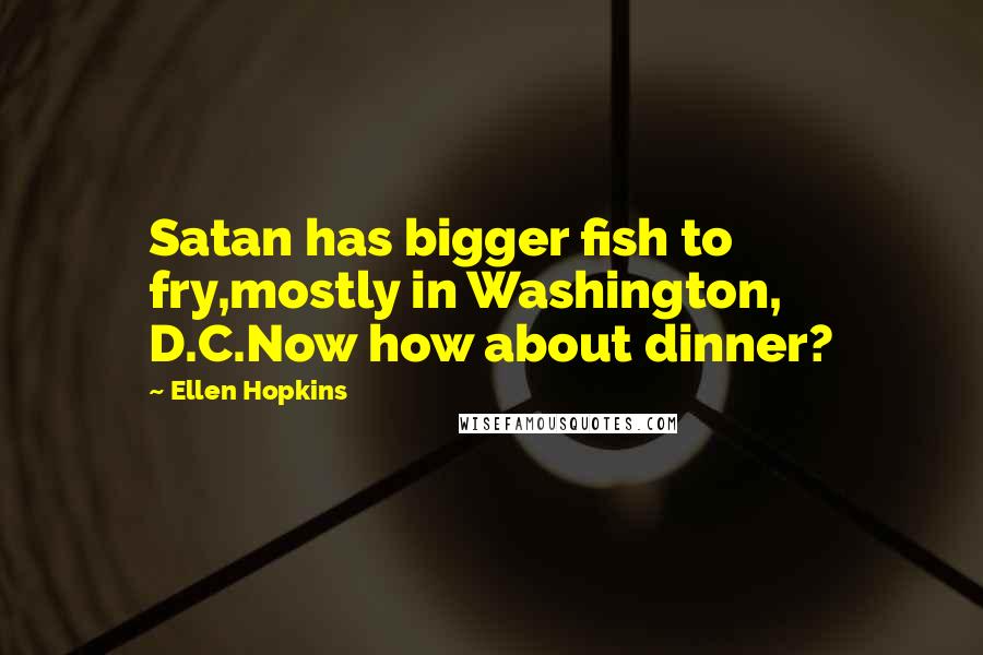 Ellen Hopkins Quotes: Satan has bigger fish to fry,mostly in Washington, D.C.Now how about dinner?