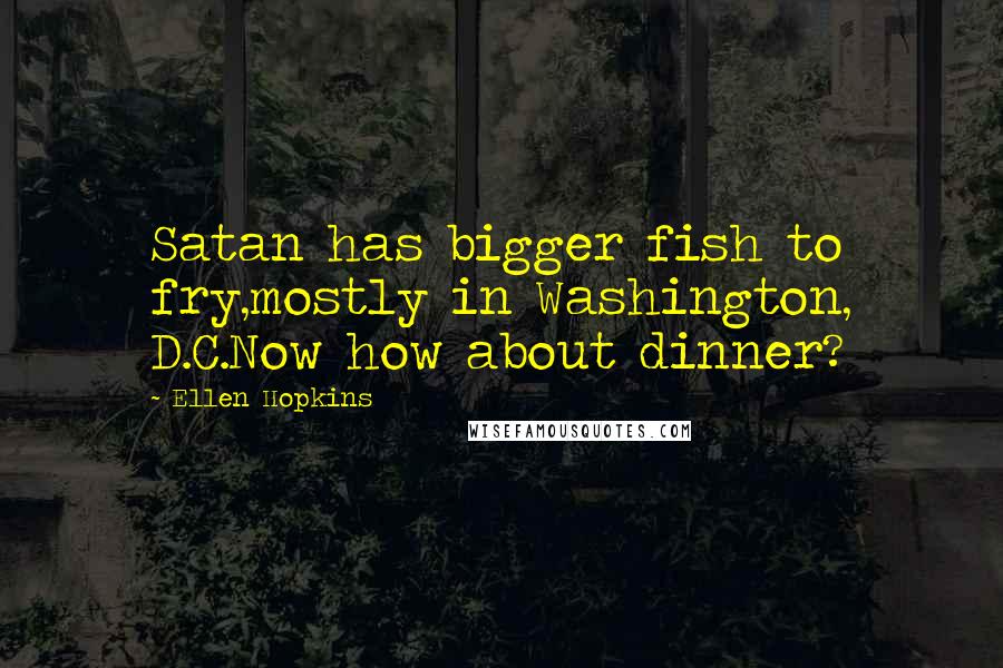 Ellen Hopkins Quotes: Satan has bigger fish to fry,mostly in Washington, D.C.Now how about dinner?