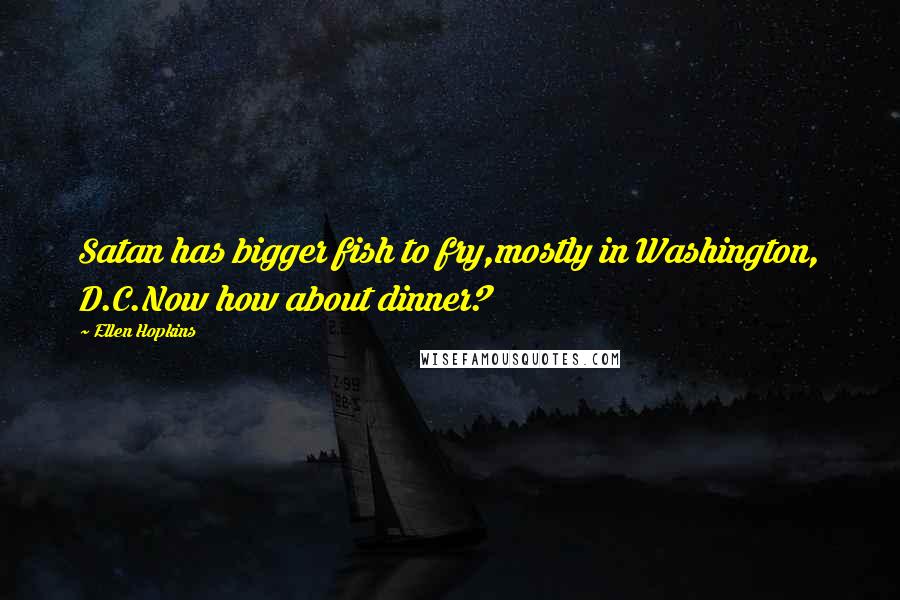 Ellen Hopkins Quotes: Satan has bigger fish to fry,mostly in Washington, D.C.Now how about dinner?