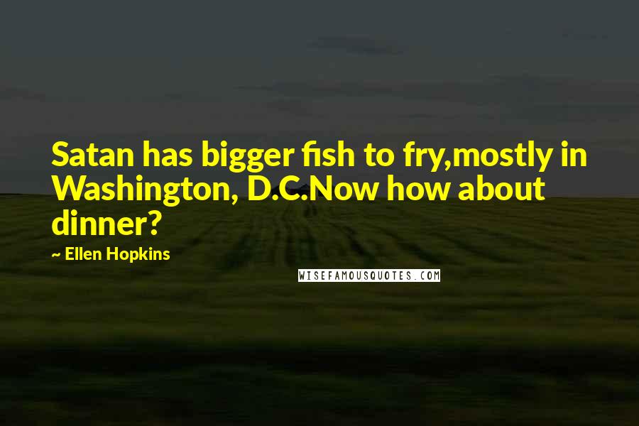 Ellen Hopkins Quotes: Satan has bigger fish to fry,mostly in Washington, D.C.Now how about dinner?