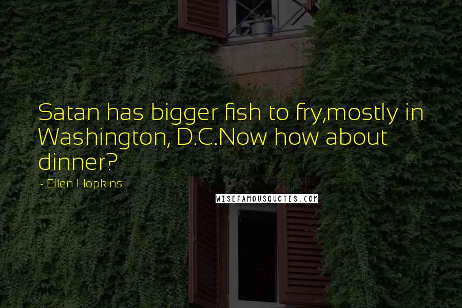 Ellen Hopkins Quotes: Satan has bigger fish to fry,mostly in Washington, D.C.Now how about dinner?