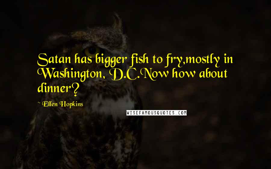 Ellen Hopkins Quotes: Satan has bigger fish to fry,mostly in Washington, D.C.Now how about dinner?