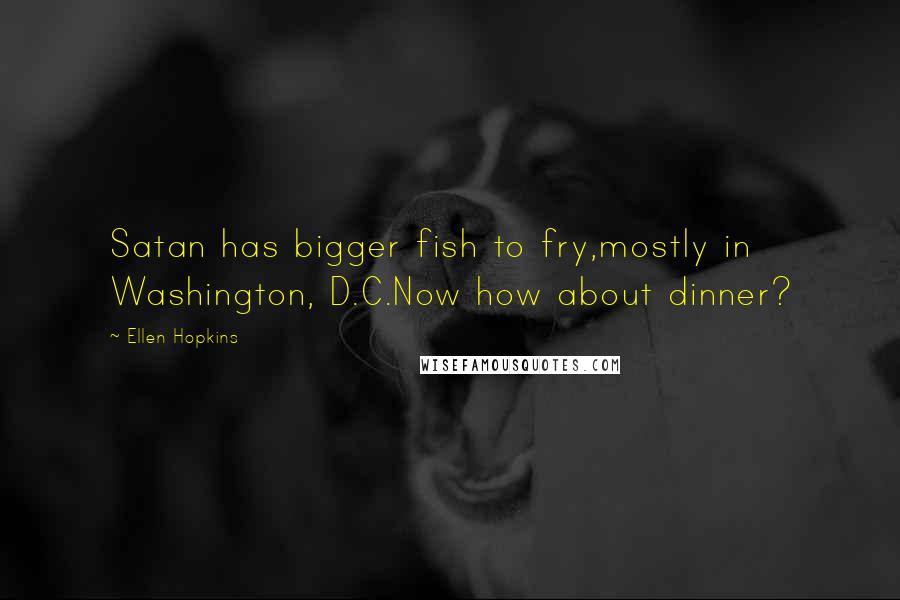 Ellen Hopkins Quotes: Satan has bigger fish to fry,mostly in Washington, D.C.Now how about dinner?