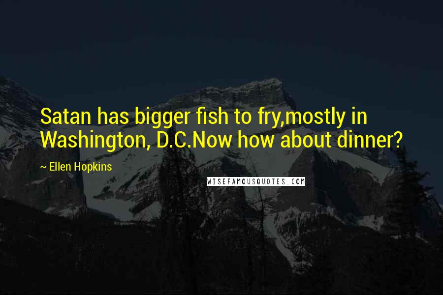 Ellen Hopkins Quotes: Satan has bigger fish to fry,mostly in Washington, D.C.Now how about dinner?