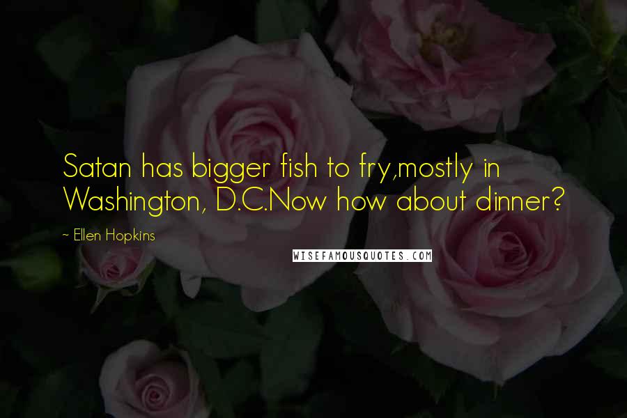 Ellen Hopkins Quotes: Satan has bigger fish to fry,mostly in Washington, D.C.Now how about dinner?