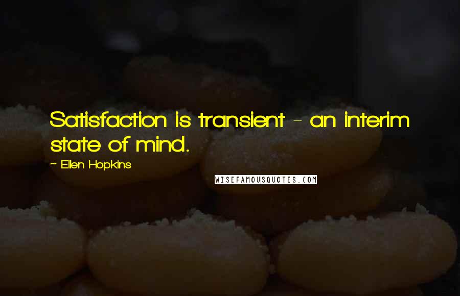 Ellen Hopkins Quotes: Satisfaction is transient - an interim state of mind.