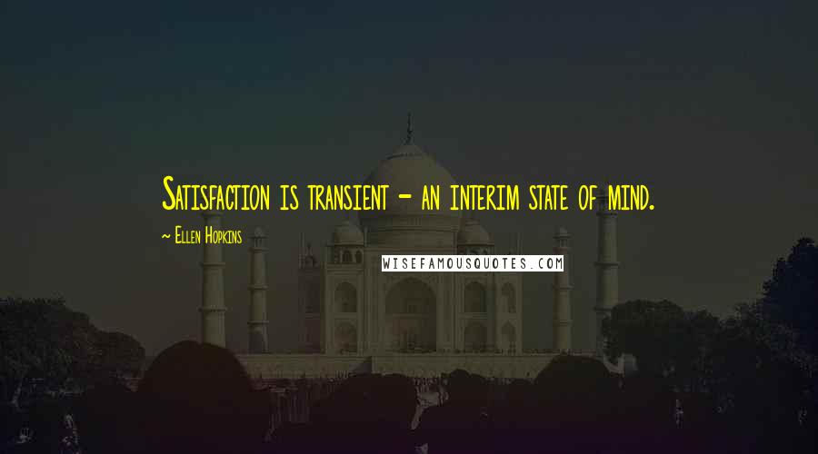 Ellen Hopkins Quotes: Satisfaction is transient - an interim state of mind.